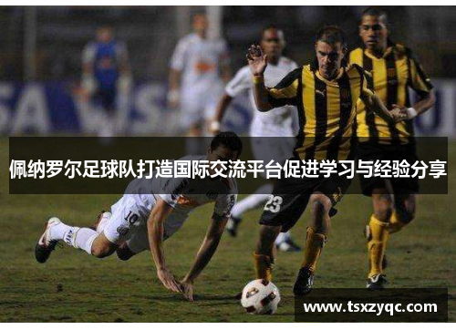 佩纳罗尔足球队打造国际交流平台促进学习与经验分享