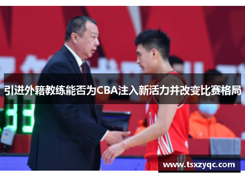 引进外籍教练能否为CBA注入新活力并改变比赛格局
