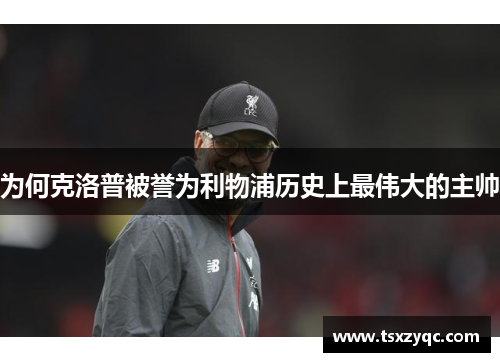 为何克洛普被誉为利物浦历史上最伟大的主帅