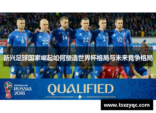 新兴足球国家崛起如何塑造世界杯格局与未来竞争格局