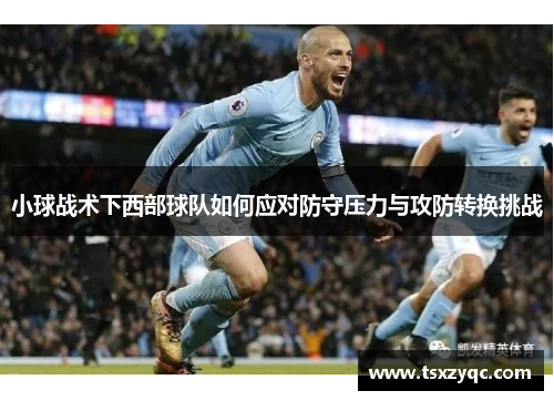 小球战术下西部球队如何应对防守压力与攻防转换挑战