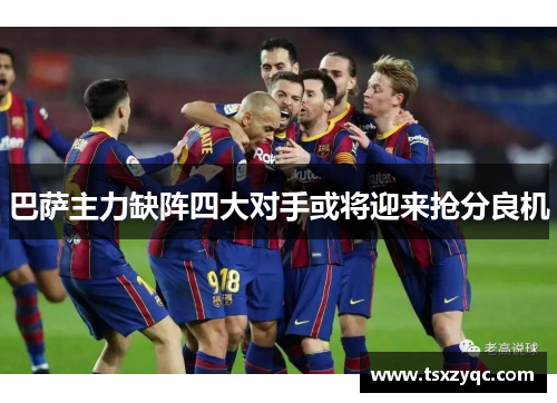 巴萨主力缺阵四大对手或将迎来抢分良机
