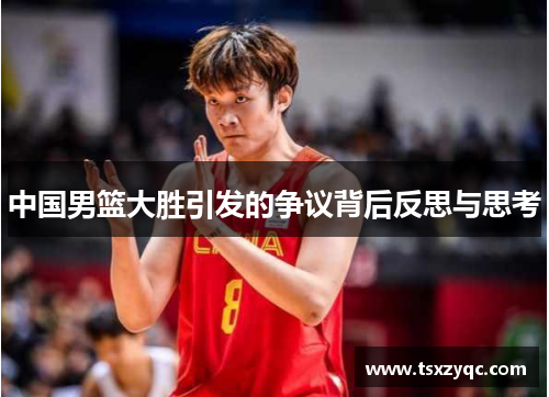中国男篮大胜引发的争议背后反思与思考