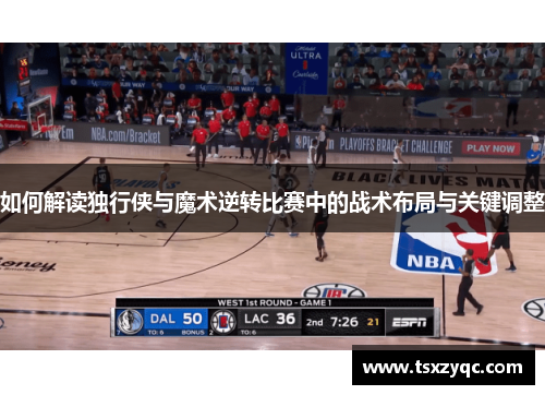 如何解读独行侠与魔术逆转比赛中的战术布局与关键调整