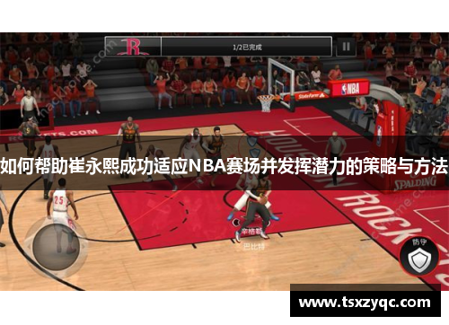 如何帮助崔永熙成功适应NBA赛场并发挥潜力的策略与方法