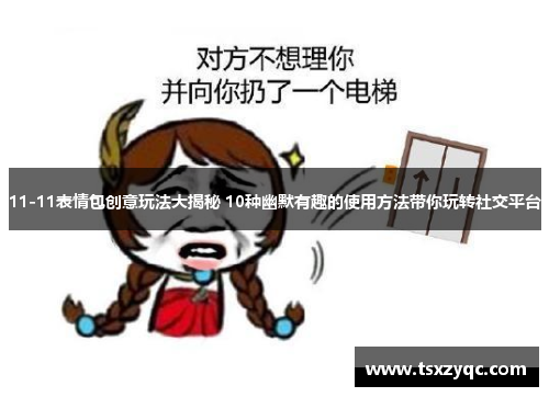 11-11表情包创意玩法大揭秘 10种幽默有趣的使用方法带你玩转社交平台