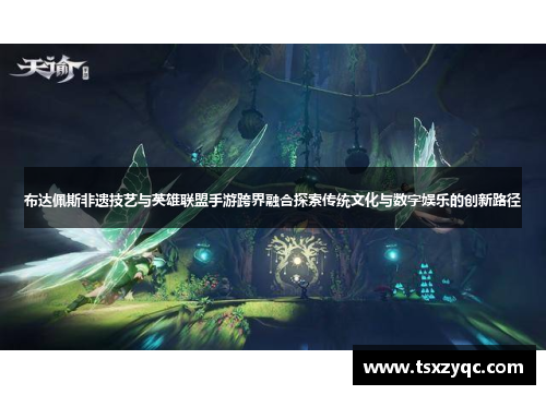 布达佩斯非遗技艺与英雄联盟手游跨界融合探索传统文化与数字娱乐的创新路径