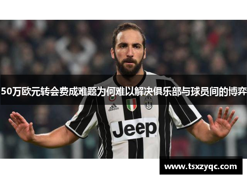 50万欧元转会费成难题为何难以解决俱乐部与球员间的博弈