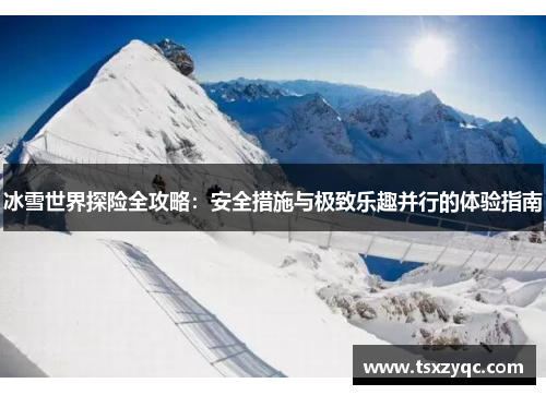 冰雪世界探险全攻略：安全措施与极致乐趣并行的体验指南