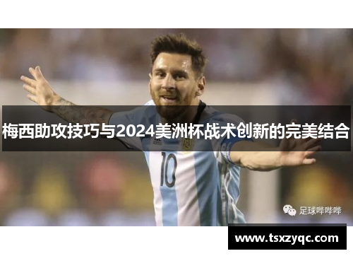 梅西助攻技巧与2024美洲杯战术创新的完美结合