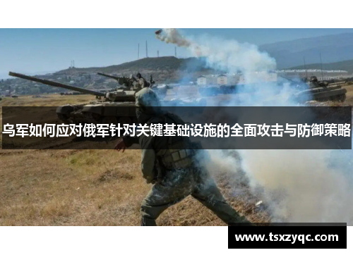 乌军如何应对俄军针对关键基础设施的全面攻击与防御策略