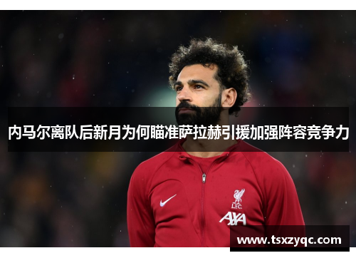 内马尔离队后新月为何瞄准萨拉赫引援加强阵容竞争力