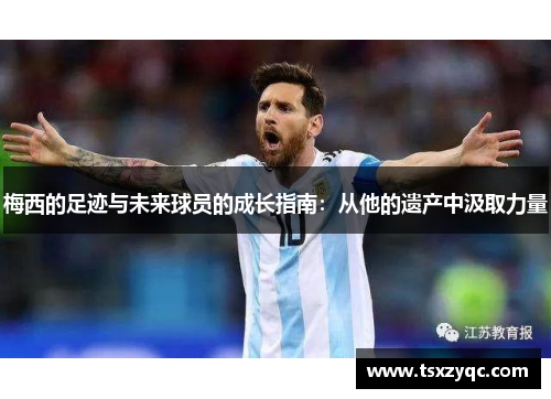 梅西的足迹与未来球员的成长指南：从他的遗产中汲取力量