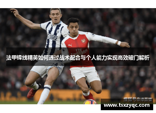法甲锋线精英如何通过战术配合与个人能力实现高效破门解析