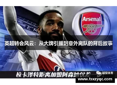英超转会风云：从大牌引援到意外离队的背后故事