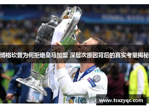 博格坎普为何拒绝皇马加盟 深层次原因背后的真实考量揭秘 博格坎普为何拒绝皇马加盟 深层次原因背后的真实考量揭秘