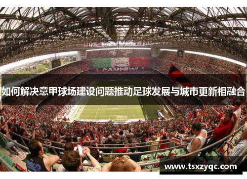 如何解决意甲球场建设问题推动足球发展与城市更新相融合