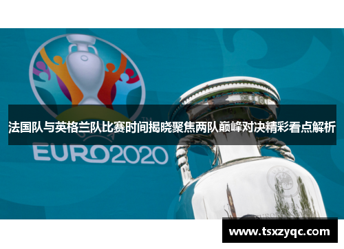 法国队与英格兰队比赛时间揭晓聚焦两队巅峰对决精彩看点解析