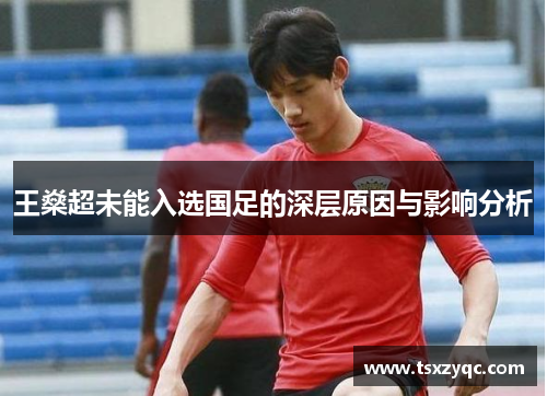 王燊超未能入选国足的深层原因与影响分析