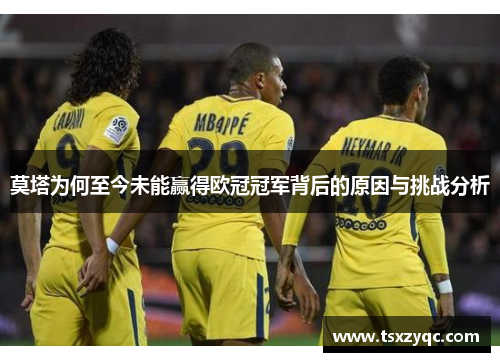 莫塔为何至今未能赢得欧冠冠军背后的原因与挑战分析 莫塔为何至今未能赢得欧冠冠军背后的原因与挑战分析