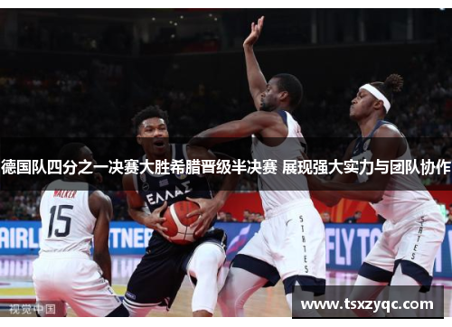 德国队四分之一决赛大胜希腊晋级半决赛 展现强大实力与团队协作 德国队四分之一决赛大胜希腊晋级半决赛 展现强大实力与团队协作