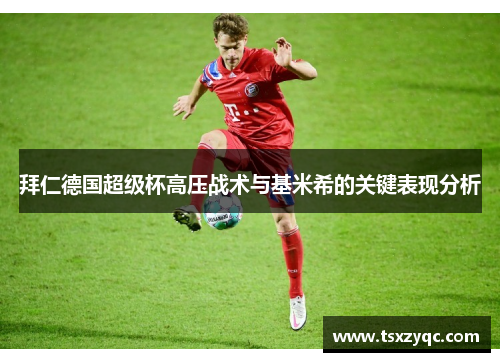 拜仁德国超级杯高压战术与基米希的关键表现分析