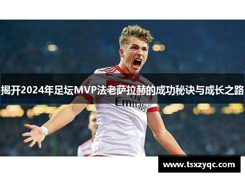 揭开2024年足坛MVP法老萨拉赫的成功秘诀与成长之路